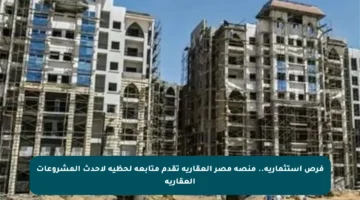 فرص استثمارية.. منصة مصر العقارية تقدم متابعة لحظية لأحدث المشروعات العقارية